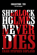 Sherlock Holmes Never Dies - Collection Ten: Five New Sherlock Holmes Mysteries