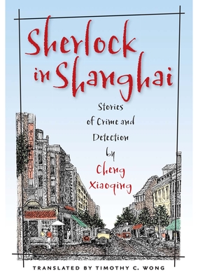 Sherlock in Shanghai: Stories of Crime and Detection by Cheng Xiaoqing - Cheng, Xiaoqing, and Wong, Timothy C, Professor (Translated by)