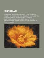 Sherman: A Memorial in Art, Oratory, and Literature by the Society of the Army of the Tennessee with the Aid of the Congress of the United States of America (Classic Reprint)