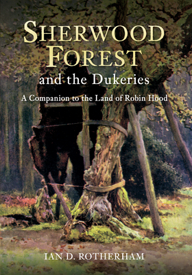 Sherwood Forest & the Dukeries: A Companion to the Land of Robin Hood - Rotherham, Ian D., Professor