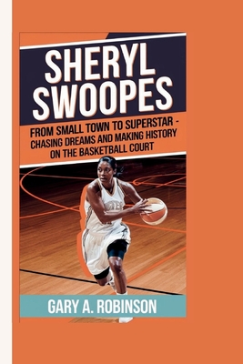 Sheryl Swoopes: From Small Town to Superstar - Chasing Dreams and Making History on the Basketball Court - A Robinson, Gary