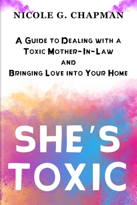 She's Toxic: A Guide to Dealing with a Toxic Mother-In-Law and Bringing Love into Your Home - Tucker, Philbert, and Chapman, Nicole G