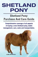 Shetland Pony. Shetland Pony: Purchase and Care Guide. Comprehensive Coverage of All Aspects of Buying a New Shetland Pony, Stable Management, Care, Costs and Transportation.