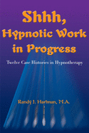 Shhh, Hypnotic Work in Progress: Twelve Case Histories in Hypnotherapy