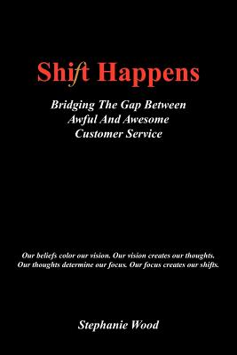 Shift Happens: Bridging the Gap Between Awful and Awesome Customer Service - Wood, Stephanie