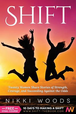 Shift: Twenty Women Share Stories of Strength, Courage, and Succeeding Against the Odds - Woods, Nikki