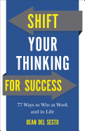 Shift Your Thinking for Success: 77 Ways to Win at Work and in Life