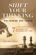 Shift Your Thinking: Win Where You Stand: Entrepreneurial Thinking - 7 Strategies for Breaking the Code