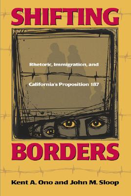 Shifting Borders: Rhetoric, Immigration and Prop 187 - Ono, Kent, and Sloop, John (Contributions by)