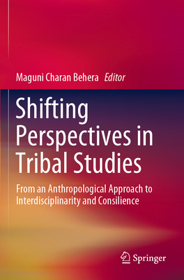 Shifting Perspectives in Tribal Studies: From an Anthropological Approach to Interdisciplinarity and Consilience - Behera, Maguni Charan (Editor)