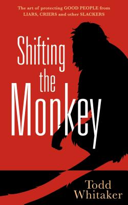 Shifting the Monkey: The Art of Protecting Good People from Liars, Criers, and Other Slackers (a Book on School Leadership and Teacher Performance) - Whitaker, Todd