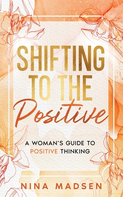 Shifting to the Positive: A Woman's Guide to Positive Thinking - Madsen, Nina, and Develpment, Special Art