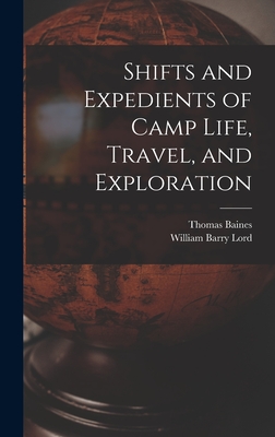 Shifts and Expedients of Camp Life, Travel, and Exploration - Lord, William Barry, and Baines, Thomas