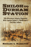 Shiloh to Durham Station: 18th Wisconsin Infantry Regiment, with Captain Robert S. McMichael's Civil War Letters