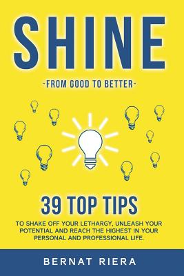 SHINE - 39 top tips to shake off your lethargy, unleash your potential and reach the highest in your personal and professional life: : Generate more money and forge better relationships. - Riera, Bernat