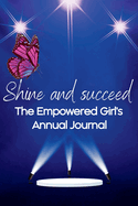 Shine and Succeed. The Empowered Girl's Annual Journal.: NEW! 52 weeks. Undated. Perfect for ages 10yrs-18yrs. Set them up for success.