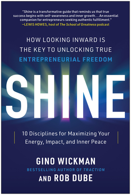 Shine: How Looking Inward Is the Key to Unlocking True Entrepreneurial Freedom - Wickman, Gino, and Dube, Rob