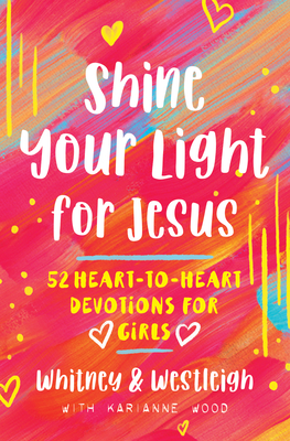 Shine Your Light for Jesus: 52 Heart-To-Heart Devotions for Girls - Wood, Karianne, and Wood, Westleigh, and Wood, Whitney