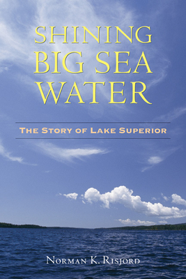 Shining Big Sea Water: The Story of Lake Superior - Risjord, Norman K, Professor