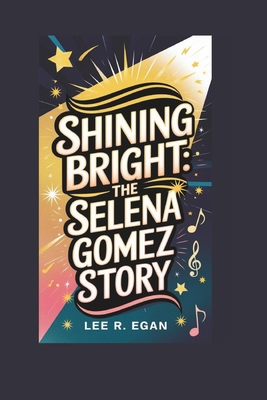 Shining Bright: The Selena Gomez Story - R Egan, Lee