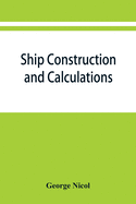 Ship construction and calculations, with numerous illustrations and examples for the use of officers of the mercantile marine, ship superintendents, draughtsmen, etc.