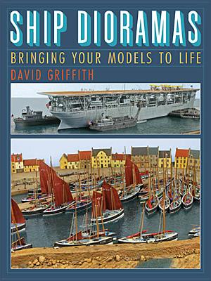 Ship Dioramas: Bringing Your Models to Life - Griffith, David (Editor)