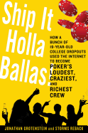 Ship It Holla Ballas!: How a Bunch of 19-Year-Old College Dropouts Used the Internet to Become Poker's Loudest, Craziest, and Richest Crew - Grotenstein, Jonathan, and Reback, Storms