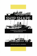 Ship Shape, a Dazzle Camouflage Sourcebook: an Anthology of Writings About Ship Camouflage During World War I