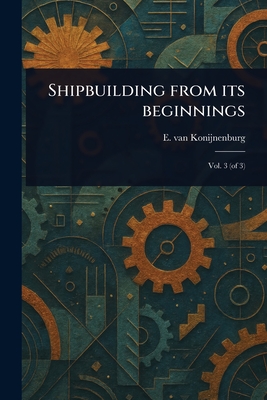 Shipbuilding From Its Beginnings - Konijnenburg, E Van (Emile)