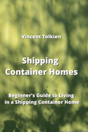 Shipping Container Homes: Beginner's Guide to Living in a Shipping Container Home