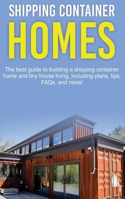 Shipping Container Homes: The best guide to building a shipping container home and tiny house living, including plans, tips, FAQs, and more! - Jones, Damon