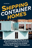 Shipping Container Homes: The Complete Step-by-Step Guide for Beginners to Building Your Homemade Eco-Friendly Home From 15.000$; Including Plans, the Best Techniques and FAQs.