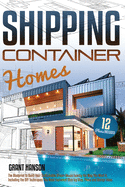 Shipping Container Homes: The Ultimate Guide on How to Build Your DIY Shipping Container Home Exactly the Way You Want It. Including the Building Techniques You Need Explained Step-By-Step, Plans, Design Ideas, and Tiny House Living Tips