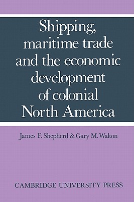 Shipping, Maritime Trade, and the Economic Development of Colonial North America - Shepherd, James F, and Walton, Gary M