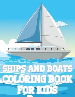 Ships And Boats Coloring Book For Kids: Fun Sailing Ships Adventures Activity Book For Boys And Girls With Illustrations of Boats And Ships - Place, Coloring