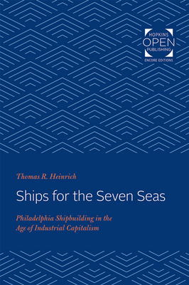 Ships for the Seven Seas: Philadelphia Shipbuilding in the Age of Industrial Capitalism - Heinrich, Thomas