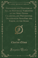 Shipwrecks and Disasters at Sea, or Historical Narratives of the Most Noted Calamities, and Providential Deliverances from Fire and Famine, on the Ocean (Classic Reprint)