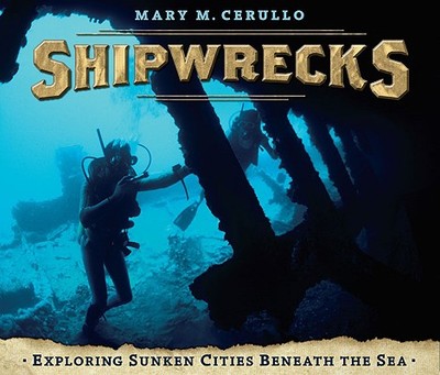 Shipwrecks: Exploring Sunken Cities Beneath the Sea - Cerullo, Mary M