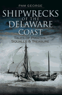 Shipwrecks of the Delaware Coast: Tales of Pirates, Squalls & Treasure
