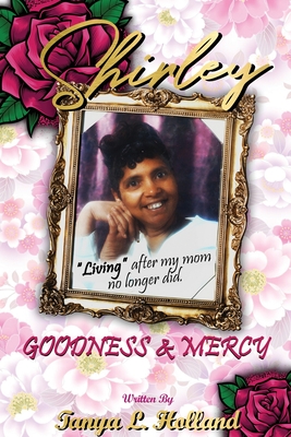 Shirley Goodness & Mercy (Living After My Mom No Longer Did) - Holland, Tanya L