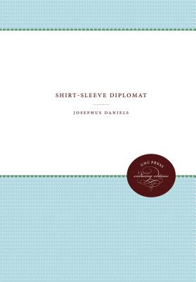 Shirt-Sleeve Diplomat - Daniels, Josephus