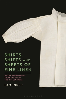 Shirts, Shifts and Sheets of Fine Linen: British Seamstresses from the 17th to the 19th Centuries - Inder, Pam