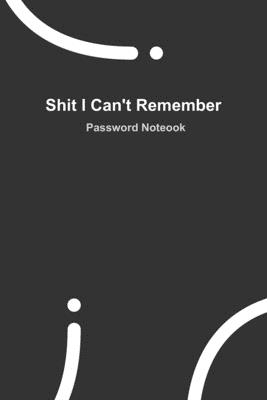 Shit I Can't Remember: BLACK password book, password log book and internet password organizer, 120 pages, small 6" x 9" - Publisher, Password Notebook