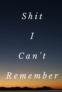 Shit I Can't Remember: Funny Shit I Can't Remember Notebook Journal For Things You Just Can't Remember: 6x9 108 Page College Ruled Notebook
