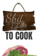 Shit I Like to Cook: 100 Numbered Page Blank Recipe Journal for the Enthusiast. Food Cookbook, Document All Your Secret Recipes and Notes. 6"x9" Made in the USA