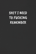Shit I Need to Fucking Remember: Sarcastic Black Blank Lined Journal - Funny Gift Notebook