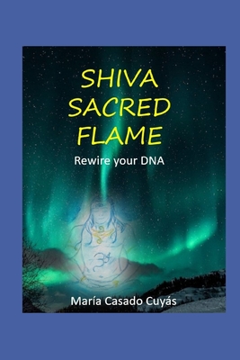 Shiva's Sacred Flames. Rewire your DNA - Casado Cuys, Mara