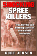 Shocking Spree Killers: True, Horrific, and Puzzling Stories of Cold Blooded Murderers