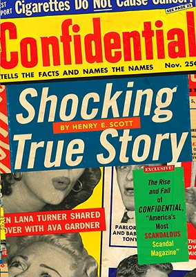 Shocking True Story: The Rise and Fall of Confidential, "America's Most Scandalous Scandal Magazine" - Scott, Henry E