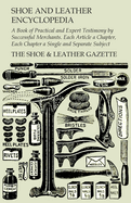 Shoe and Leather Encyclopedia - A Book of Practical and Expert Testimony by Successful Merchants. Each Article a Chapter, Each Chapter a Single and Separate Subject